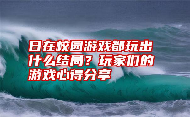 日在校园游戏都玩出什么结局？玩家们的游戏心得分享