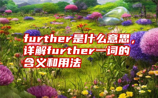 further是什么意思，详解further一词的含义和用法