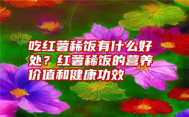 吃红薯稀饭有什么好处？红薯稀饭的营养价值和健康功效