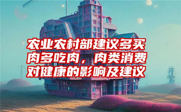 农业农村部建议多买肉多吃肉，肉类消费对健康的影响及建议