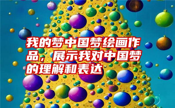 我的梦中国梦绘画作品,展示我对中国梦的理解和表达