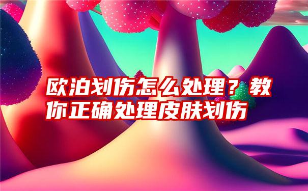 欧泊划伤怎么处理？教你正确处理皮肤划伤