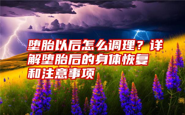 堕胎以后怎么调理？详解堕胎后的身体恢复和注意事项