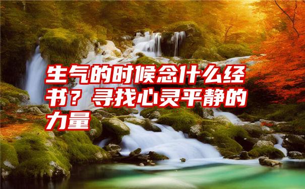 生气的时候念什么经书？寻找心灵平静的力量