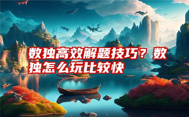 数独高效解题技巧？数独怎么玩比较快