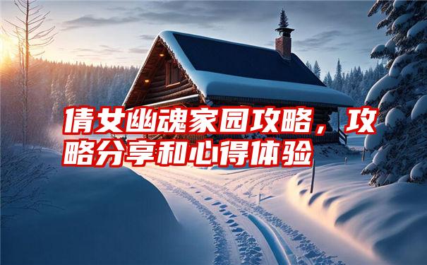 倩女幽魂家园攻略，攻略分享和心得体验