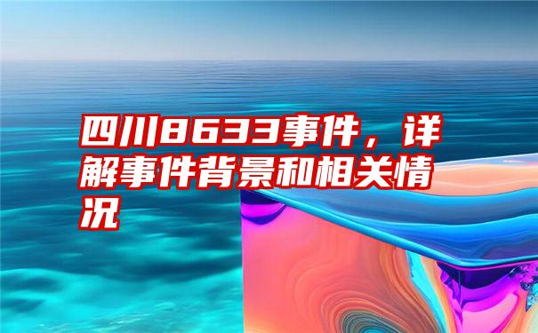 四川8633事件,详解事件背景和相关情况