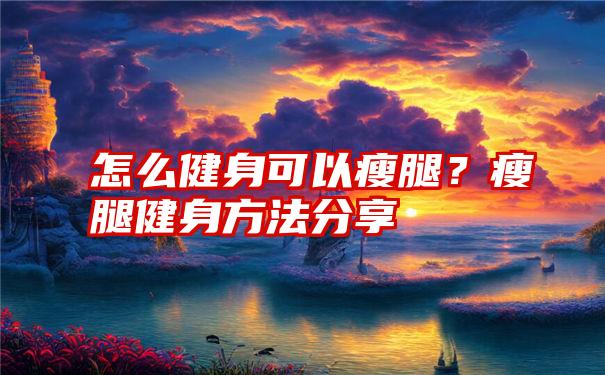 怎么健身可以瘦腿？瘦腿健身方法分享