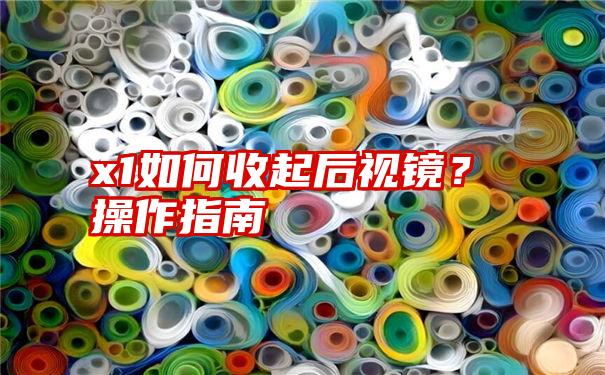 x1如何收起后视镜？操作指南