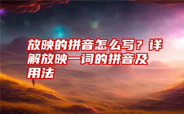 放映的拼音怎么写？详解放映一词的拼音及用法