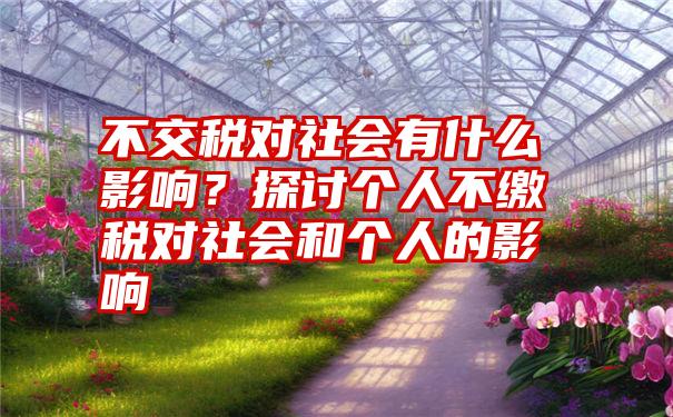 不交税对社会有什么影响？探讨个人不缴税对社会和个人的影响