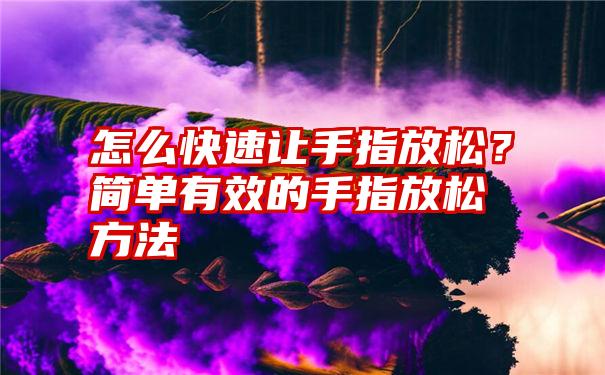 怎么快速让手指放松？简单有效的手指放松方法