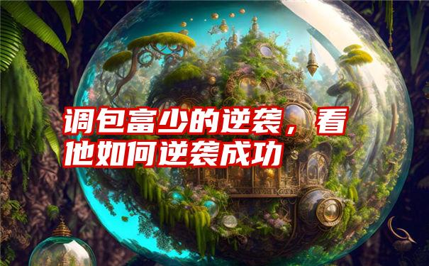 调包富少的逆袭，看他如何逆袭成功