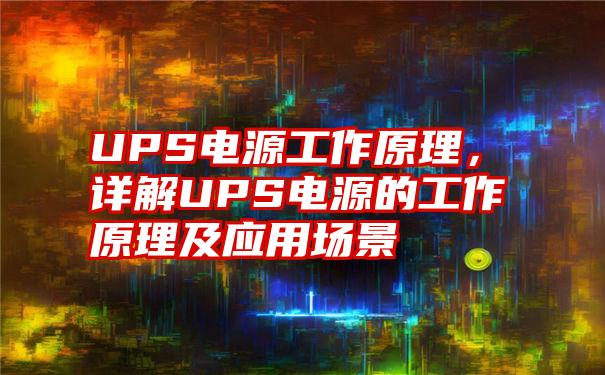 UPS电源工作原理，详解UPS电源的工作原理及应用场景