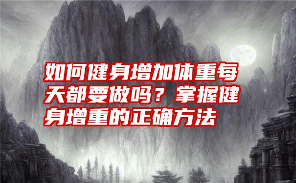 如何健身增加体重每天都要做吗？掌握健身增重的正确方法