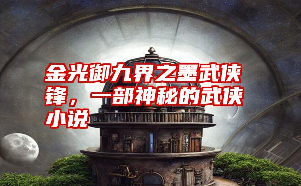 金光御九界之墨武侠锋，一部神秘的武侠小说