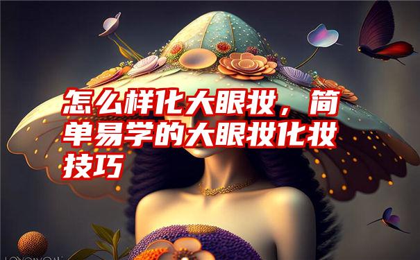 怎么样化大眼妆，简单易学的大眼妆化妆技巧