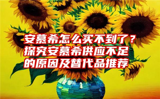 安慕希怎么买不到了？探究安慕希供应不足的原因及替代品推荐