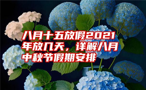 八月十五放假2021年放几天，详解八月中秋节假期安排