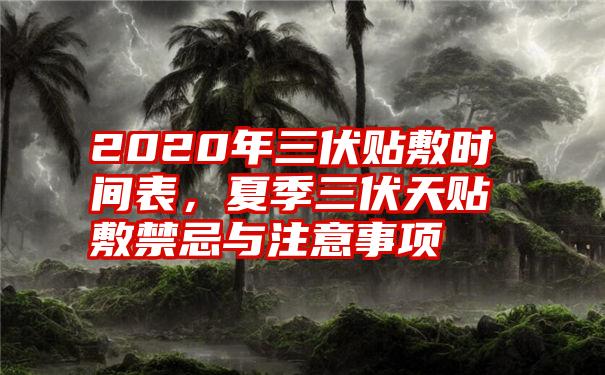 2020年三伏贴敷时间表，夏季三伏天贴敷禁忌与注意事项