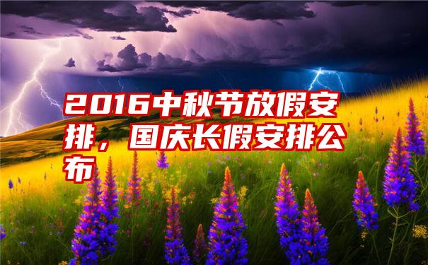 2016中秋节放假安排，国庆长假安排公布