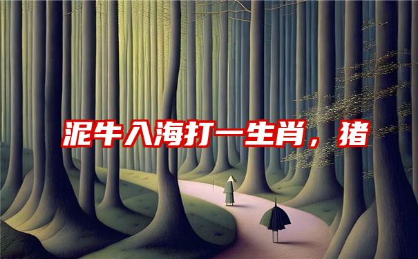 泥牛入海打一生肖，猪