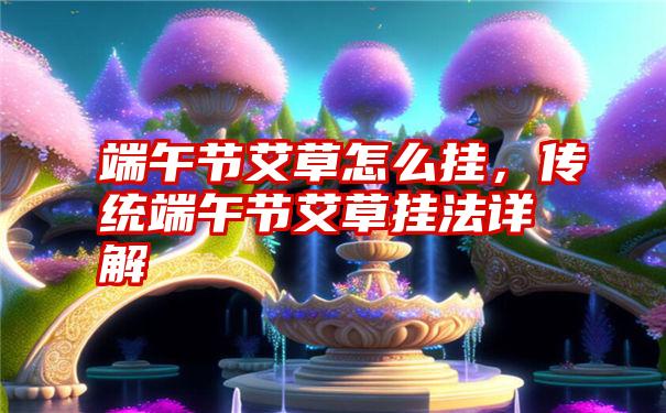 端午节艾草怎么挂,传统端午节艾草挂法详解