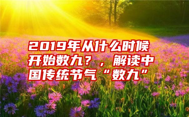 2019年从什么时候开始数九？，解读中国传统节气“数九”