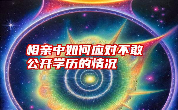 相亲中如何应对不敢公开学历的情况