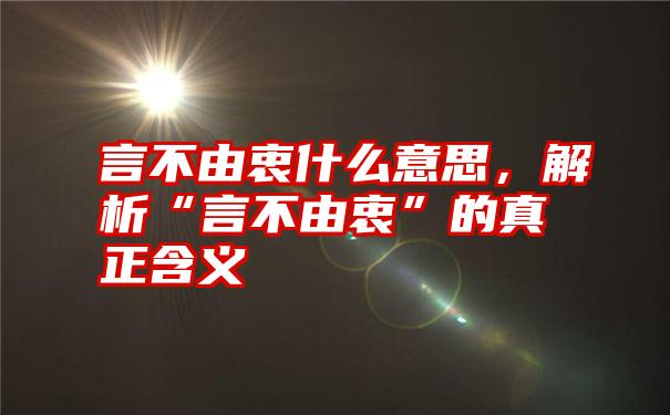 言不由衷什么意思，解析“言不由衷”的真正含义