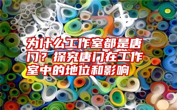 为什么工作室都是唐门？探究唐门在工作室中的地位和影响