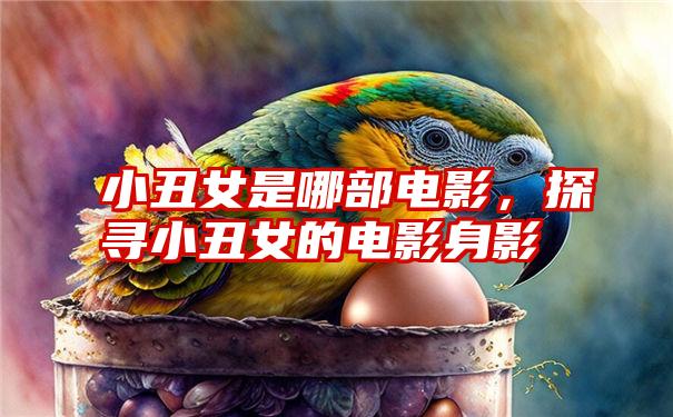 小丑女是哪部电影,探寻小丑女的电影身影