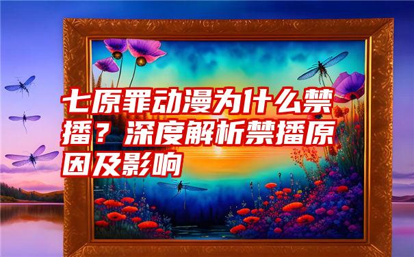 七原罪动漫为什么禁播？深度解析禁播原因及影响