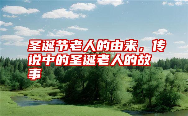 圣诞节老人的由来，传说中的圣诞老人的故事