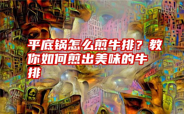 平底锅怎么煎牛排？教你如何煎出美味的牛排