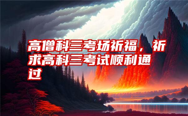 高僧科三考场祈福，祈求高科三考试顺利通过