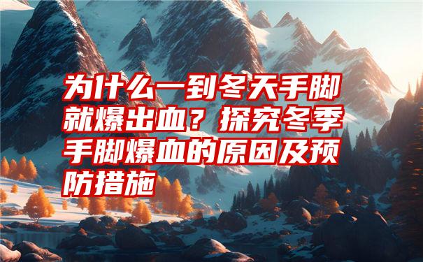 为什么一到冬天手脚就爆出血？探究冬季手脚爆血的原因及预防措施