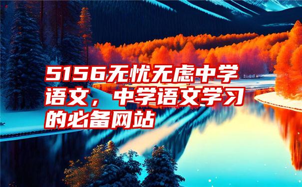 5156无忧无虑中学语文，中学语文学习的必备网站