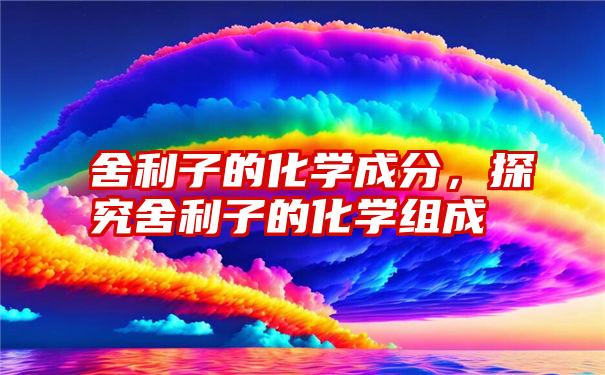 舍利子的化学成分，探究舍利子的化学组成