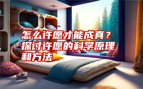 怎么许愿才能成真？探讨许愿的科学原理和方法