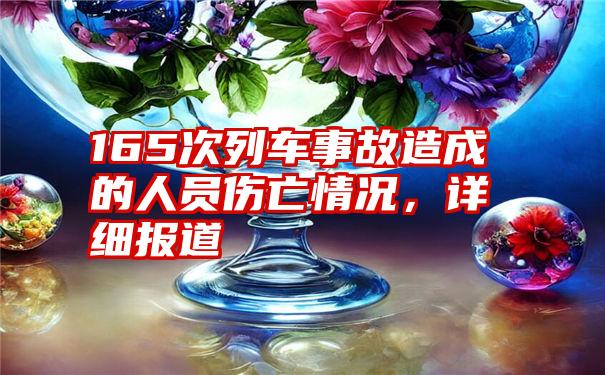 165次列车事故造成的人员伤亡情况，详细报道