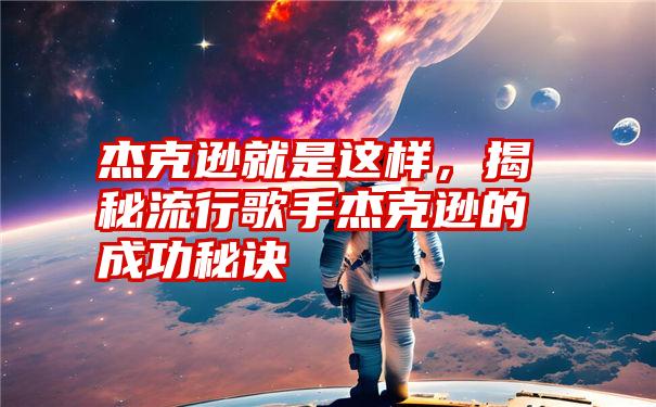 杰克逊就是这样，揭秘流行歌手杰克逊的成功秘诀