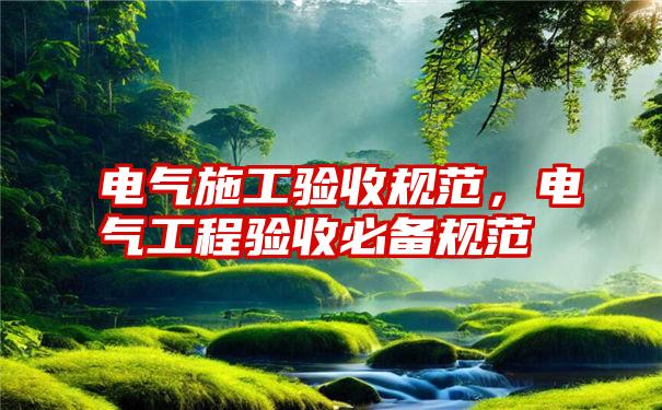 电气施工验收规范，电气工程验收必备规范