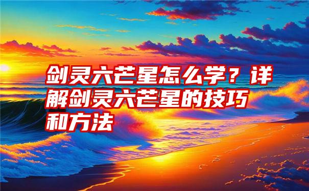 剑灵六芒星怎么学？详解剑灵六芒星的技巧和方法