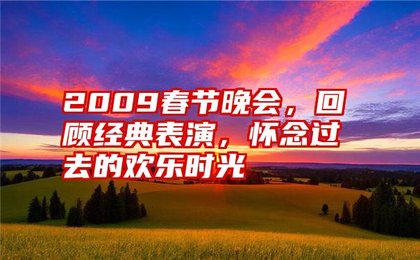 2009春节晚会,回顾经典表演,怀念过去的欢乐时光