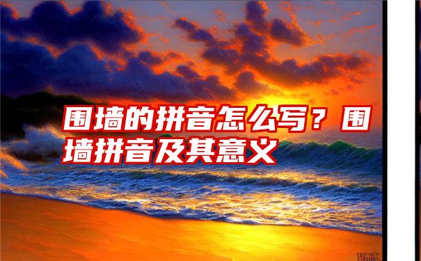围墙的拼音怎么写?围墙拼音及其意义