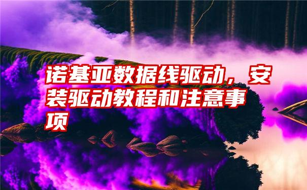 诺基亚数据线驱动，安装驱动教程和注意事项