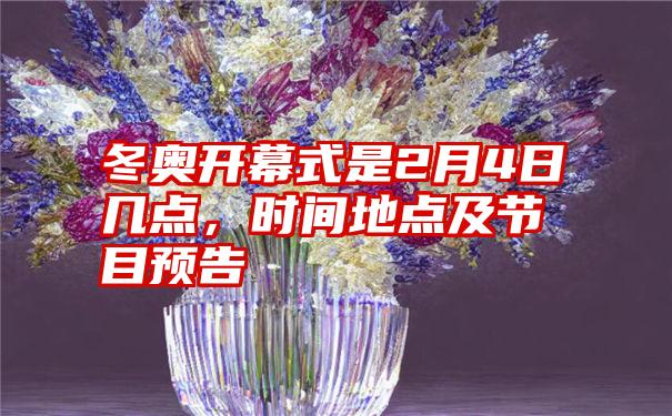 冬奥开幕式是2月4日几点,时间地点及节目预告