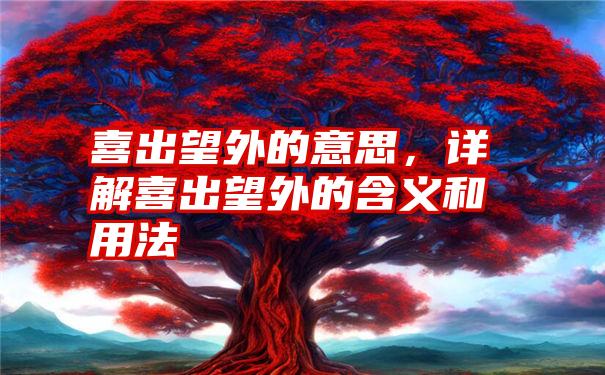 喜出望外的意思,详解喜出望外的含义和用法