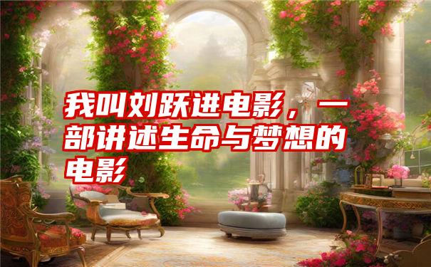 我叫刘跃进电影,一部讲述生命与梦想的电影